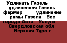 Удлинить Газель 3302, удлиненная Газель фермер 33023, удлинение рамы Газели - Все города Авто » Услуги   . Свердловская обл.,Верхняя Тура г.